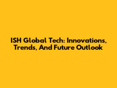 ISH Global Tech: Innovations, Trends, And Future Outlook