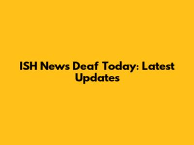 ISH News Deaf Today: Latest Updates