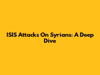 ISIS Attacks On Syrians: A Deep Dive