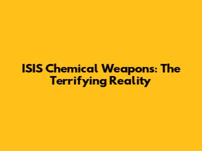 ISIS Chemical Weapons: The Terrifying Reality
