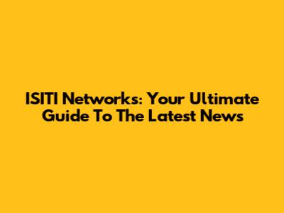 ISITI Networks: Your Ultimate Guide To The Latest News