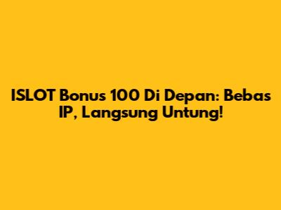 ISLOT Bonus 100 Di Depan: Bebas IP, Langsung Untung!