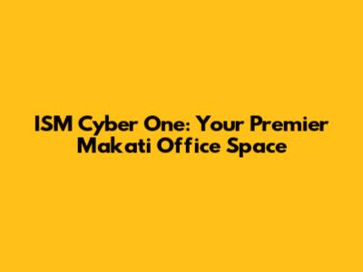 ISM Cyber One: Your Premier Makati Office Space