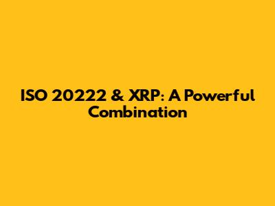 ISO 20222 & XRP: A Powerful Combination