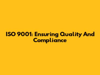 ISO 9001: Ensuring Quality And Compliance
