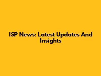 ISP News: Latest Updates And Insights