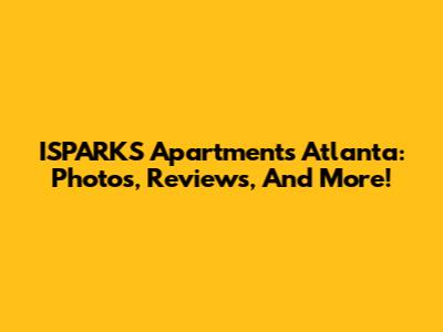 ISPARKS Apartments Atlanta: Photos, Reviews, And More!