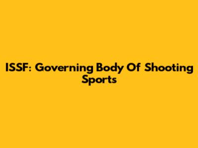 ISSF: Governing Body Of Shooting Sports