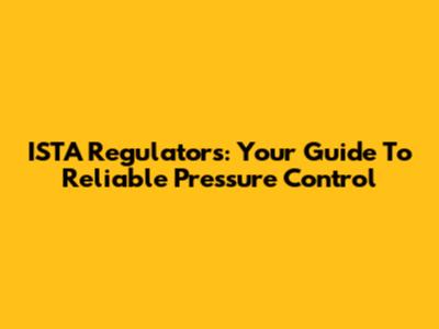 ISTA Regulators: Your Guide To Reliable Pressure Control