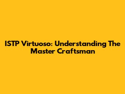 ISTP Virtuoso: Understanding The Master Craftsman