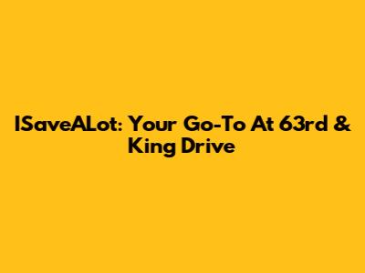ISaveALot: Your Go-To At 63rd & King Drive