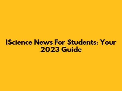 IScience News For Students: Your 2023 Guide