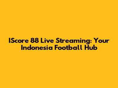 IScore 88 Live Streaming: Your Indonesia Football Hub