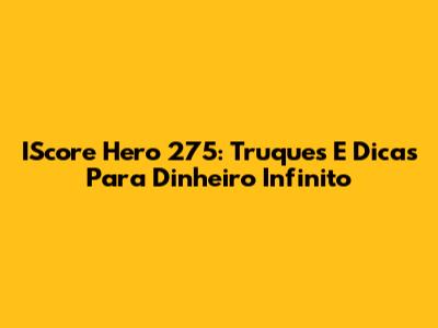 IScore Hero 275: Truques E Dicas Para Dinheiro Infinito