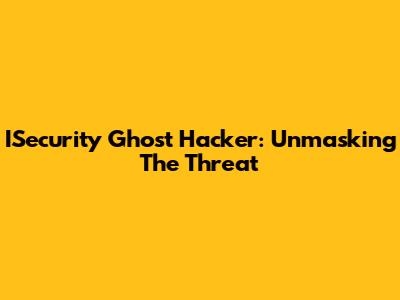 ISecurity Ghost Hacker: Unmasking The Threat