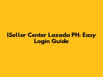 ISeller Center Lazada PH: Easy Login Guide