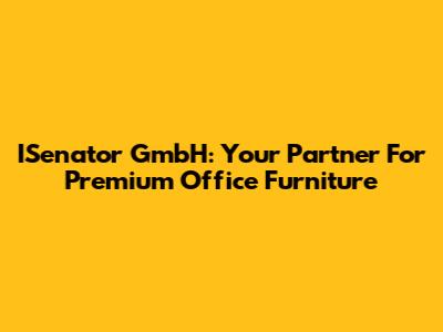 ISenator GmbH: Your Partner For Premium Office Furniture