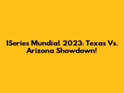 ISeries Mundial 2023: Texas Vs. Arizona Showdown!
