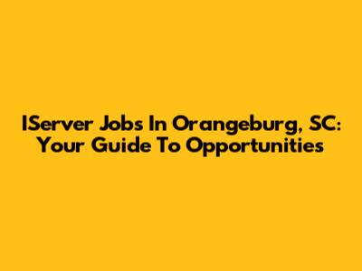 IServer Jobs In Orangeburg, SC: Your Guide To Opportunities