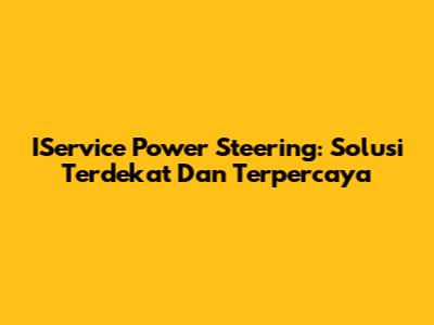 IService Power Steering: Solusi Terdekat Dan Terpercaya