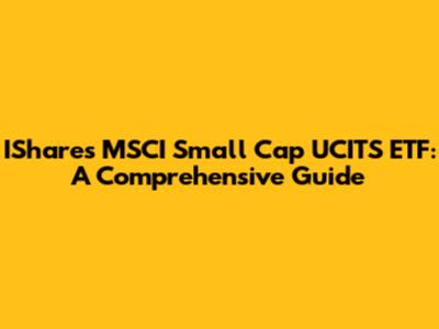 IShares MSCI Small Cap UCITS ETF: A Comprehensive Guide