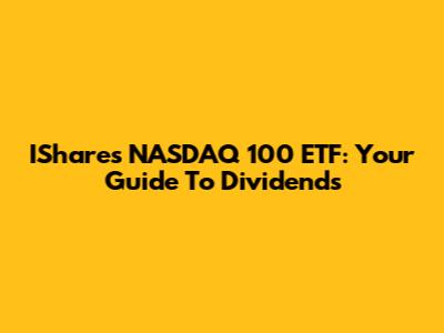IShares NASDAQ 100 ETF: Your Guide To Dividends