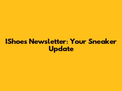 IShoes Newsletter: Your Sneaker Update