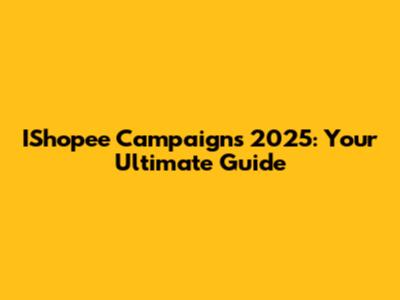 IShopee Campaigns 2025: Your Ultimate Guide
