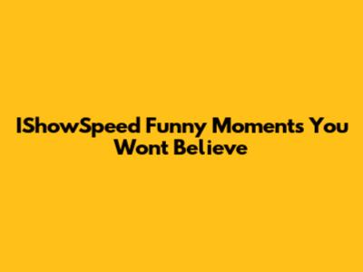 IShowSpeed Funny Moments You Won't Believe