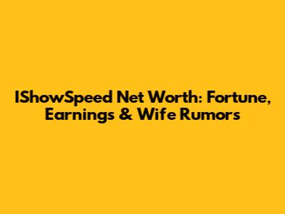IShowSpeed Net Worth: Fortune, Earnings & Wife Rumors