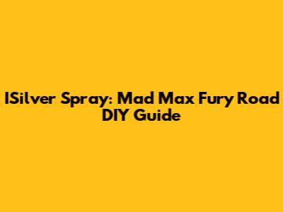 ISilver Spray: Mad Max Fury Road DIY Guide