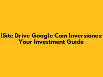 ISite Drive Google Com Inversiones: Your Investment Guide