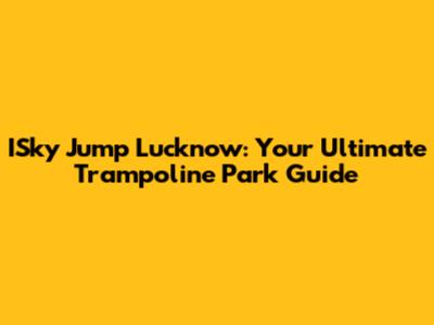 ISky Jump Lucknow: Your Ultimate Trampoline Park Guide
