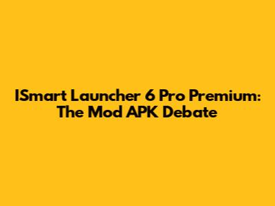 ISmart Launcher 6 Pro Premium: The Mod APK Debate