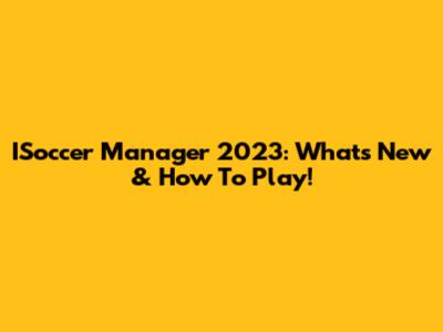 ISoccer Manager 2023: What's New & How To Play!