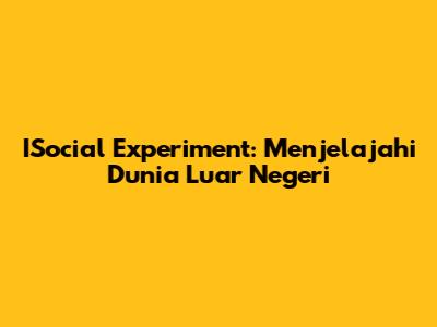 ISocial Experiment: Menjelajahi Dunia Luar Negeri