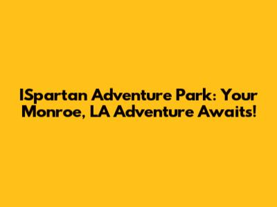 ISpartan Adventure Park: Your Monroe, LA Adventure Awaits!