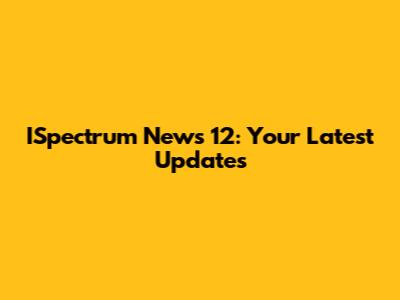 ISpectrum News 12: Your Latest Updates
