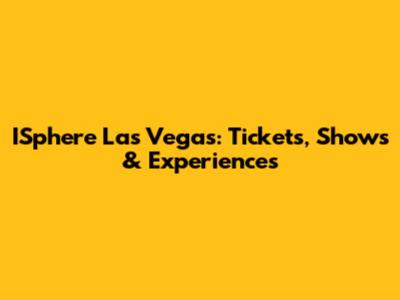 ISphere Las Vegas: Tickets, Shows & Experiences