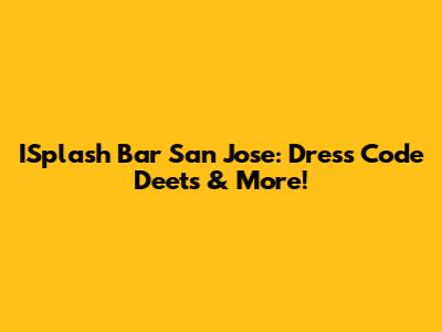 ISplash Bar San Jose: Dress Code Deets & More!