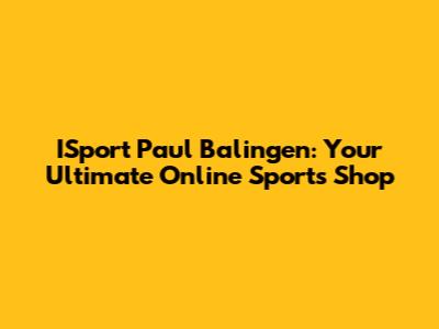 ISport Paul Balingen: Your Ultimate Online Sports Shop