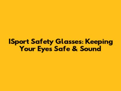 ISport Safety Glasses: Keeping Your Eyes Safe & Sound