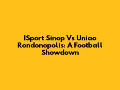 ISport Sinop Vs Uniao Rondonopolis: A Football Showdown