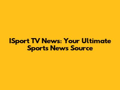 ISport TV News: Your Ultimate Sports News Source