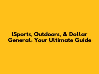 ISports, Outdoors, & Dollar General: Your Ultimate Guide