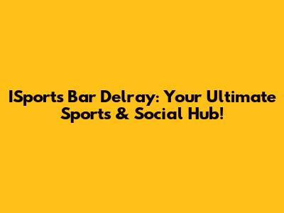 ISports Bar Delray: Your Ultimate Sports & Social Hub!