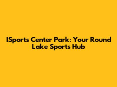 ISports Center Park: Your Round Lake Sports Hub