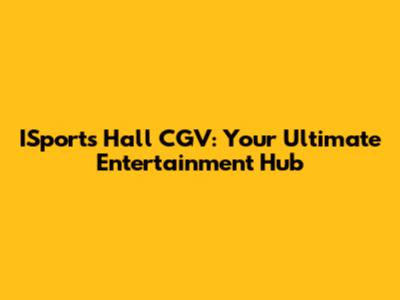 ISports Hall CGV: Your Ultimate Entertainment Hub