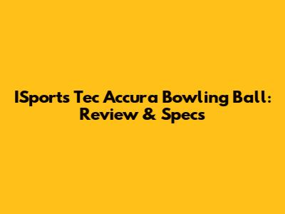 ISports Tec Accura Bowling Ball: Review & Specs