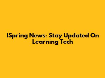 ISpring News: Stay Updated On Learning Tech